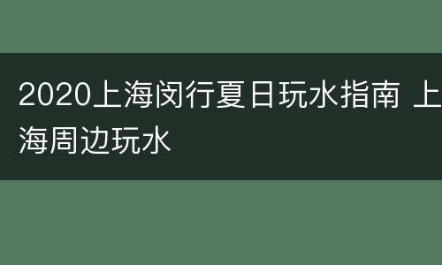 2020上海闵行夏日玩水指南 上海周边玩水