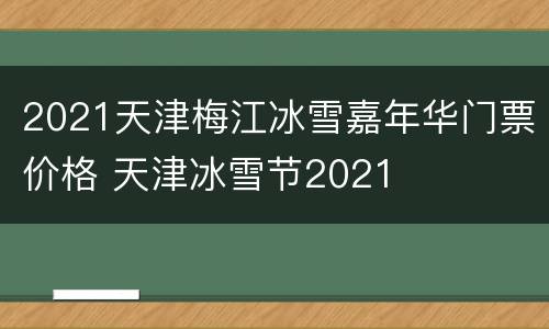 2021天津梅江冰雪嘉年华门票价格 天津冰雪节2021