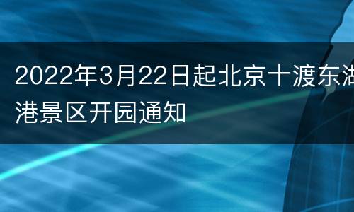 2022年3月22日起北京十渡东湖港景区开园通知