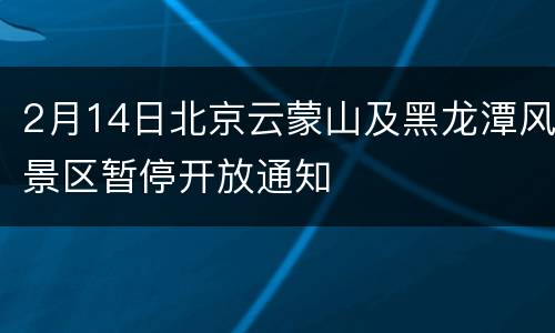 2月14日北京云蒙山及黑龙潭风景区暂停开放通知