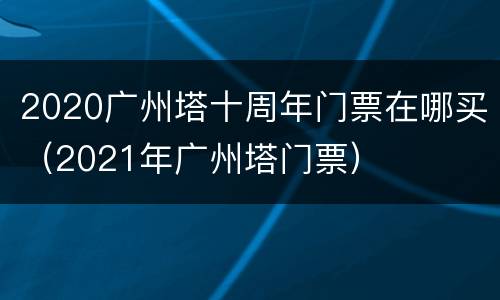 2020广州塔十周年门票在哪买（2021年广州塔门票）
