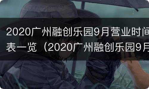 2020广州融创乐园9月营业时间表一览（2020广州融创乐园9月营业时间表一览）
