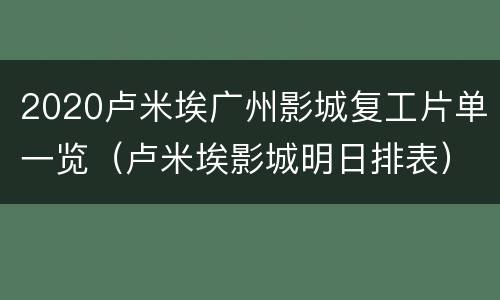 2020卢米埃广州影城复工片单一览（卢米埃影城明日排表）