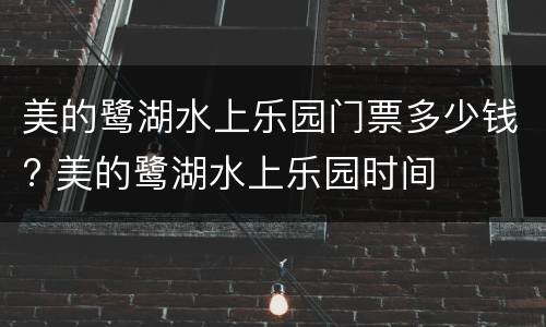 美的鹭湖水上乐园门票多少钱? 美的鹭湖水上乐园时间