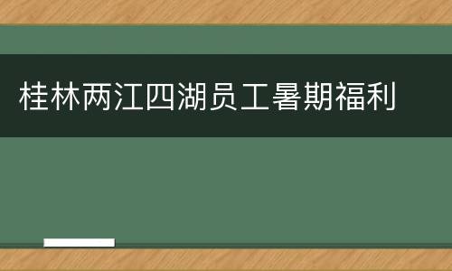 桂林两江四湖员工暑期福利