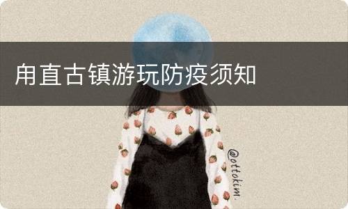 甪直古镇游玩防疫须知
