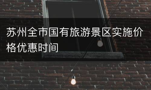 苏州全市国有旅游景区实施价格优惠时间