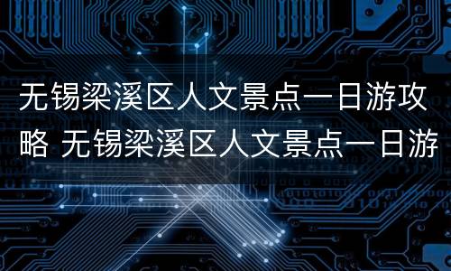 无锡梁溪区人文景点一日游攻略 无锡梁溪区人文景点一日游攻略图片