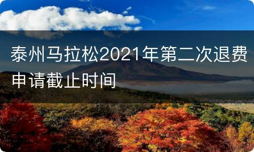 泰州马拉松2021年第二次退费申请截止时间