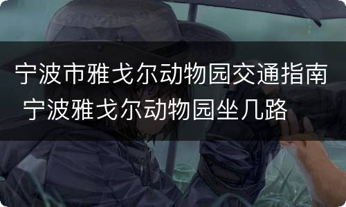 宁波市雅戈尔动物园交通指南 宁波雅戈尔动物园坐几路
