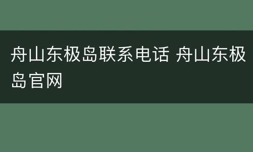 舟山东极岛联系电话 舟山东极岛官网