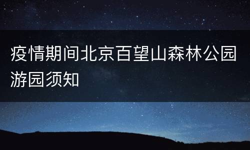 疫情期间北京百望山森林公园游园须知