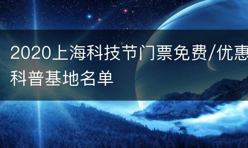 2020上海科技节门票免费/优惠科普基地名单