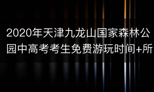2020年天津九龙山国家森林公园中高考考生免费游玩时间+所需证件