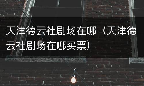 天津德云社剧场在哪（天津德云社剧场在哪买票）