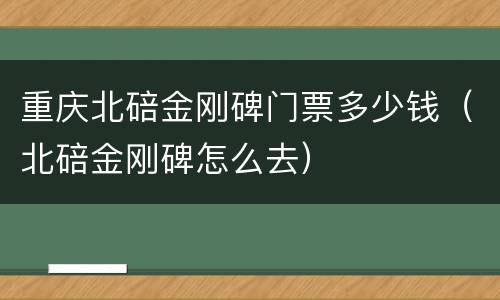 重庆北碚金刚碑门票多少钱（北碚金刚碑怎么去）