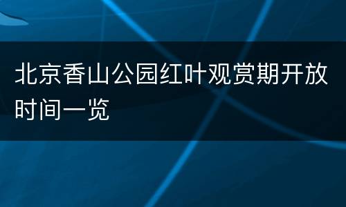 北京香山公园红叶观赏期开放时间一览