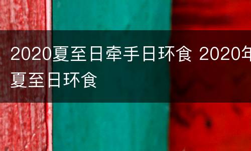 2020夏至日牵手日环食 2020年夏至日环食