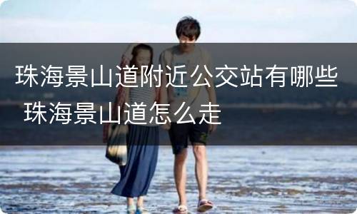 珠海景山道附近公交站有哪些 珠海景山道怎么走