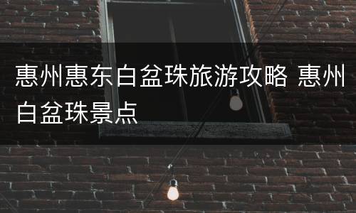 惠州惠东白盆珠旅游攻略 惠州白盆珠景点