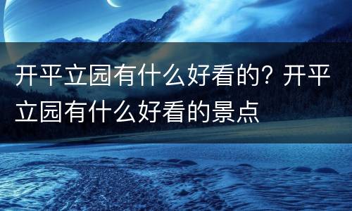 开平立园有什么好看的? 开平立园有什么好看的景点