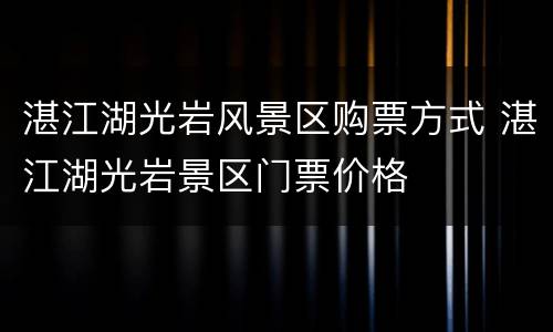 湛江湖光岩风景区购票方式 湛江湖光岩景区门票价格