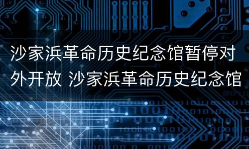 沙家浜革命历史纪念馆暂停对外开放 沙家浜革命历史纪念馆开放时间