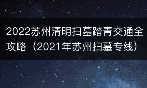 2022苏州清明扫墓踏青交通全攻略（2021年苏州扫墓专线）