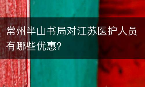 常州半山书局对江苏医护人员有哪些优惠？