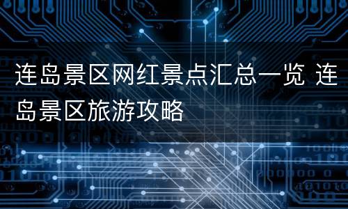 连岛景区网红景点汇总一览 连岛景区旅游攻略