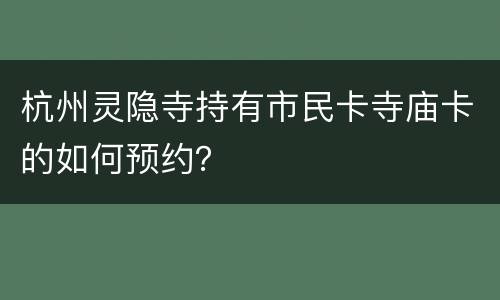 杭州灵隐寺持有市民卡寺庙卡的如何预约？
