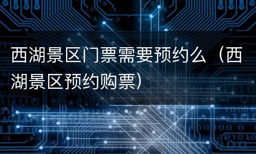 西湖景区门票需要预约么（西湖景区预约购票）