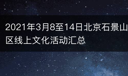 2021年3月8至14日北京石景山区线上文化活动汇总