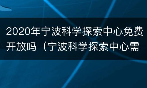 2020年宁波科学探索中心免费开放吗（宁波科学探索中心需要门票吗）