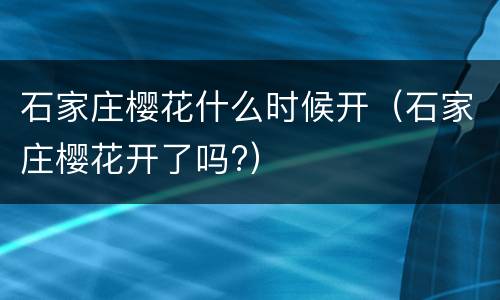 石家庄樱花什么时候开（石家庄樱花开了吗?）