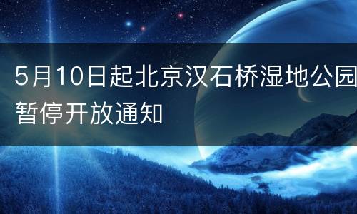 5月10日起北京汉石桥湿地公园暂停开放通知