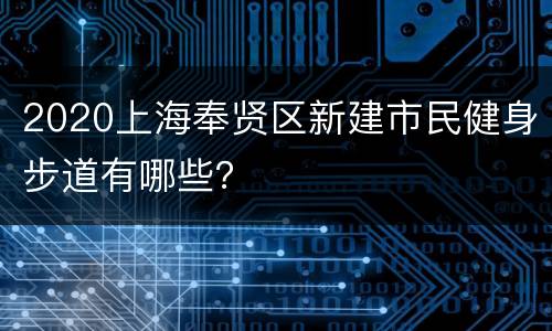 2020上海奉贤区新建市民健身步道有哪些？