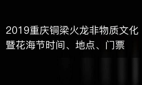 2019重庆铜梁火龙非物质文化暨花海节时间、地点、门票
