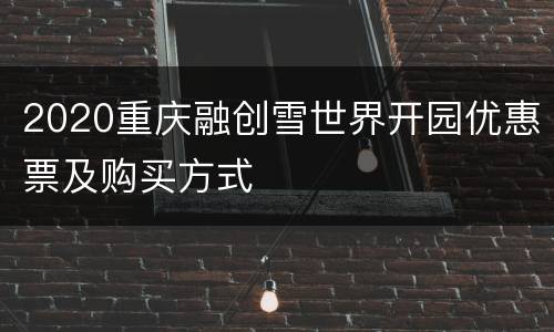 2020重庆融创雪世界开园优惠票及购买方式