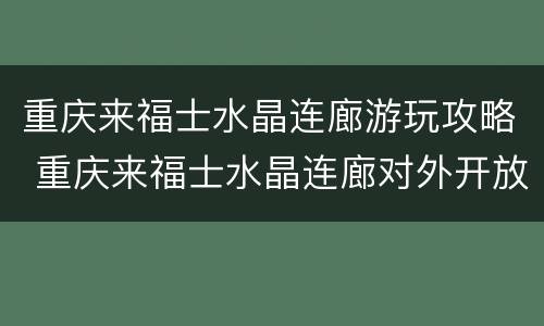 重庆来福士水晶连廊游玩攻略 重庆来福士水晶连廊对外开放吗
