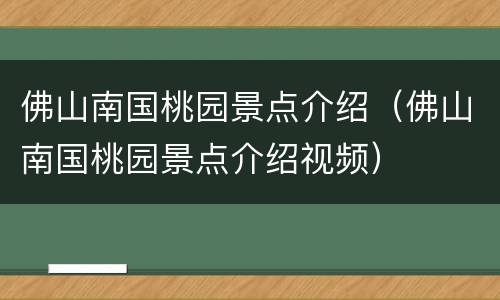 佛山南国桃园景点介绍（佛山南国桃园景点介绍视频）