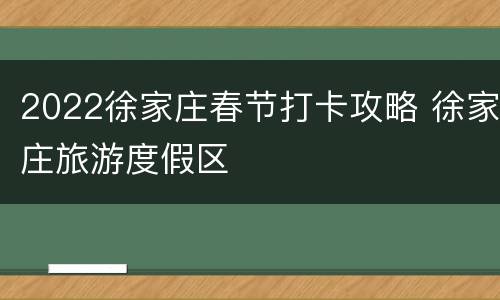 2022徐家庄春节打卡攻略 徐家庄旅游度假区