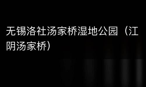 无锡洛社汤家桥湿地公园（江阴汤家桥）