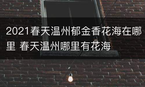 2021春天温州郁金香花海在哪里 春天温州哪里有花海