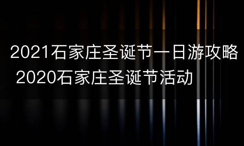 2021石家庄圣诞节一日游攻略 2020石家庄圣诞节活动