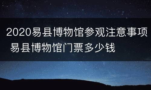 2020易县博物馆参观注意事项 易县博物馆门票多少钱