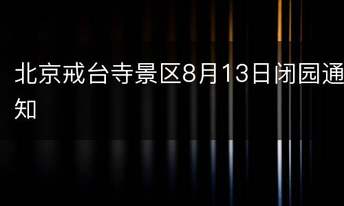 北京戒台寺景区8月13日闭园通知