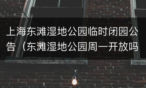 上海东滩湿地公园临时闭园公告（东滩湿地公园周一开放吗）