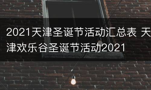 2021天津圣诞节活动汇总表 天津欢乐谷圣诞节活动2021