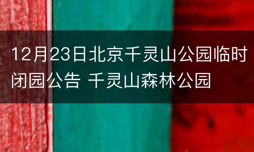 12月23日北京千灵山公园临时闭园公告 千灵山森林公园